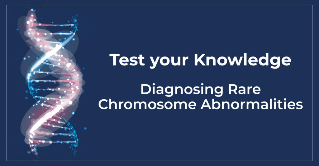 Test your Knowledge: Diagnosing Rare Chromosome Abnormalities
